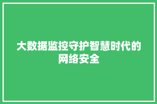 大数据监控守护智慧时代的网络安全  第1张