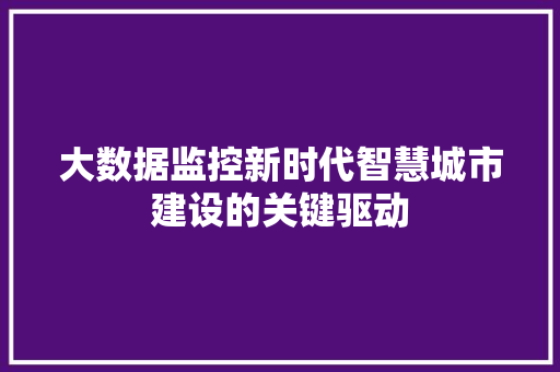 大数据监控新时代智慧城市建设的关键驱动  第1张