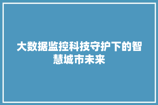 大数据监控科技守护下的智慧城市未来