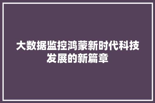 大数据监控鸿蒙新时代科技发展的新篇章  第1张