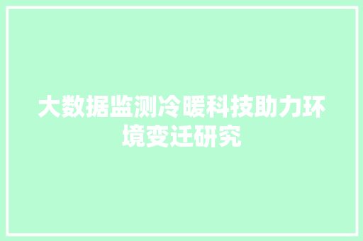 大数据监测冷暖科技助力环境变迁研究  第1张