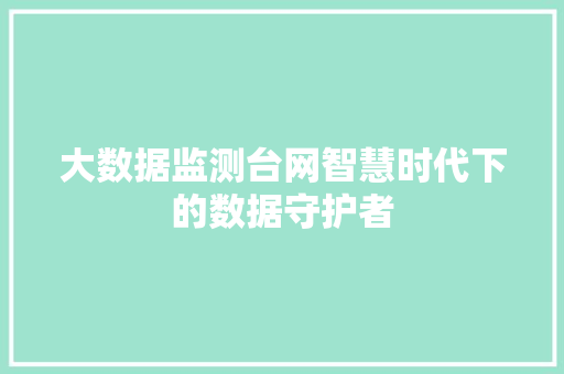 大数据监测台网智慧时代下的数据守护者  第1张