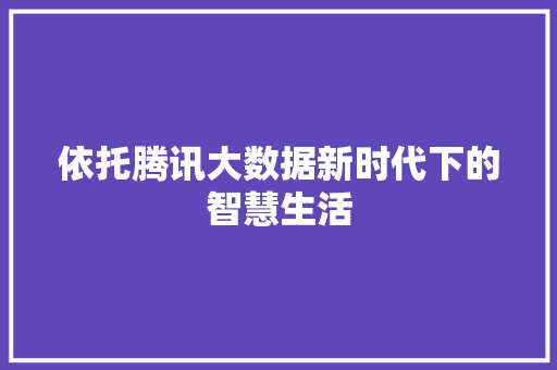 依托腾讯大数据新时代下的智慧生活  第1张