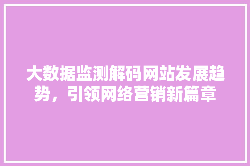 大数据监测解码网站发展趋势，引领网络营销新篇章