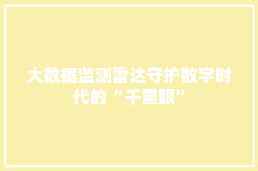 大数据监测雷达守护数字时代的“千里眼”