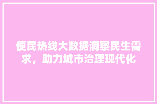 便民热线大数据洞察民生需求，助力城市治理现代化  第1张