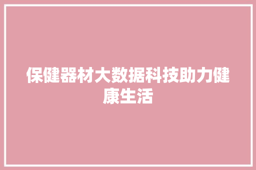 保健器材大数据科技助力健康生活  第1张