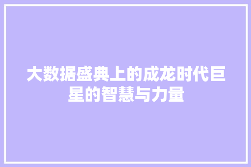 大数据盛典上的成龙时代巨星的智慧与力量