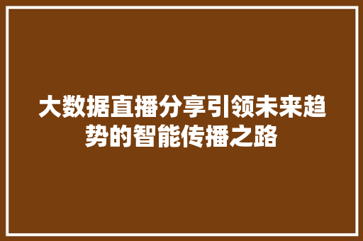 大数据直播分享引领未来趋势的智能传播之路  第1张