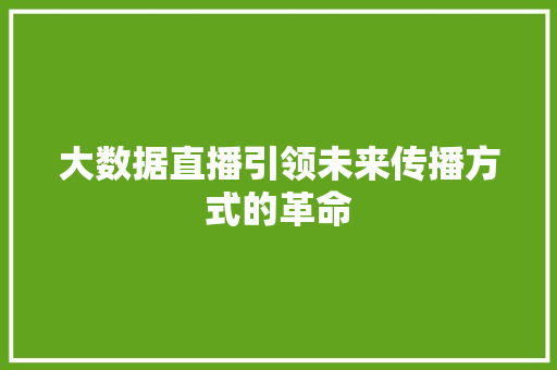 大数据直播引领未来传播方式的革命  第1张