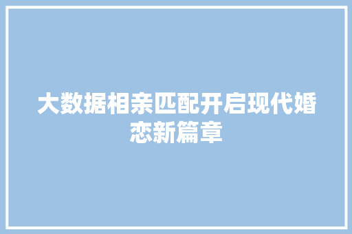 大数据相亲匹配开启现代婚恋新篇章  第1张