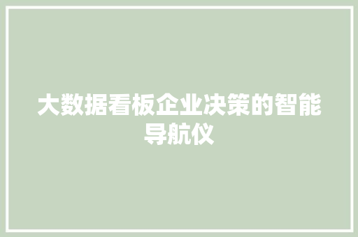 大数据看板企业决策的智能导航仪  第1张