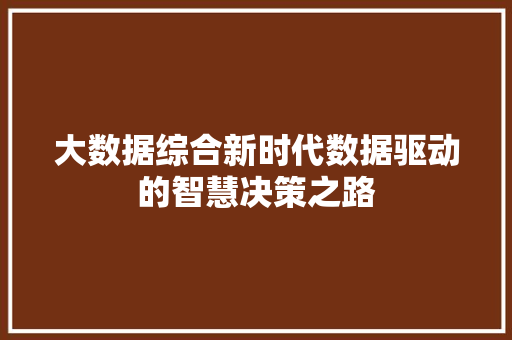 大数据综合新时代数据驱动的智慧决策之路  第1张