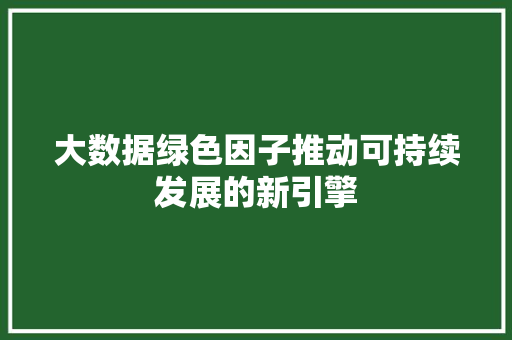 大数据绿色因子推动可持续发展的新引擎