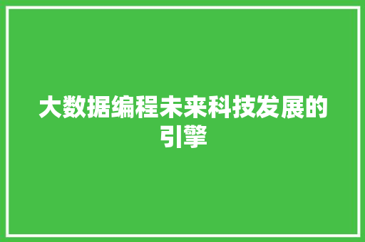 大数据编程未来科技发展的引擎  第1张