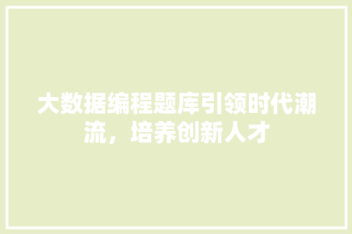 大数据编程题库引领时代潮流，培养创新人才