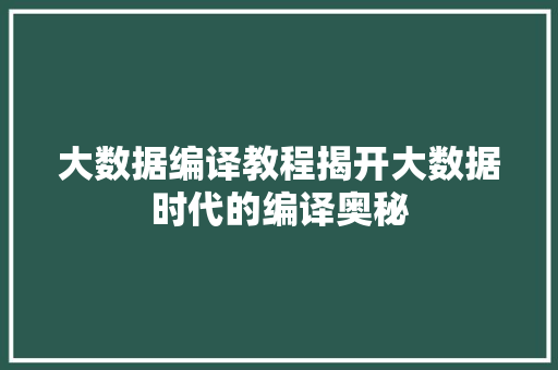 大数据编译教程揭开大数据时代的编译奥秘
