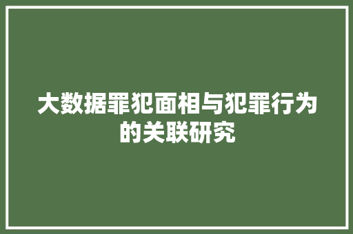 大数据罪犯面相与犯罪行为的关联研究  第1张