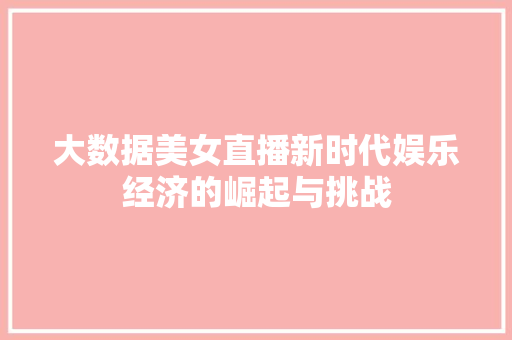 大数据美女直播新时代娱乐经济的崛起与挑战