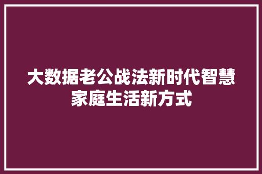 大数据老公战法新时代智慧家庭生活新方式