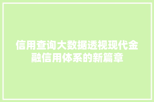 信用查询大数据透视现代金融信用体系的新篇章  第1张