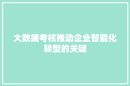 大数据考核推动企业智能化转型的关键  第1张