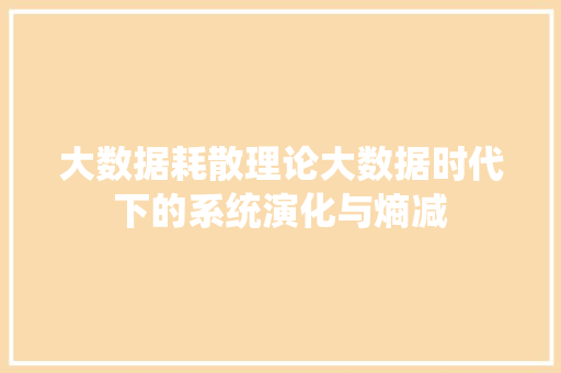 大数据耗散理论大数据时代下的系统演化与熵减  第1张