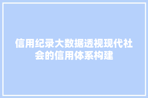 信用纪录大数据透视现代社会的信用体系构建