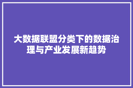 大数据联盟分类下的数据治理与产业发展新趋势