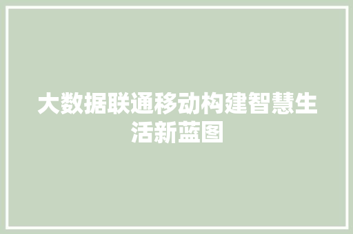 大数据联通移动构建智慧生活新蓝图  第1张