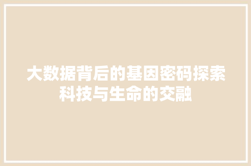 大数据背后的基因密码探索科技与生命的交融