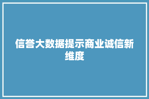 信誉大数据提示商业诚信新维度  第1张