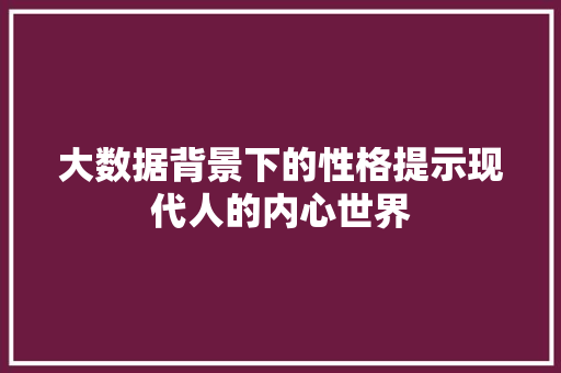 大数据背景下的性格提示现代人的内心世界  第1张