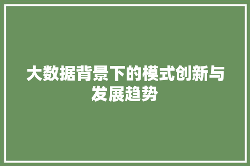 大数据背景下的模式创新与发展趋势  第1张