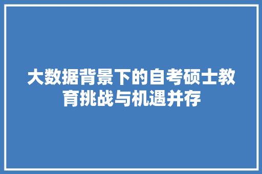 大数据背景下的自考硕士教育挑战与机遇并存  第1张