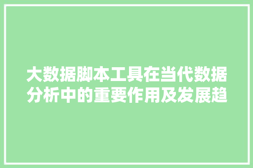 大数据脚本工具在当代数据分析中的重要作用及发展趋势  第1张