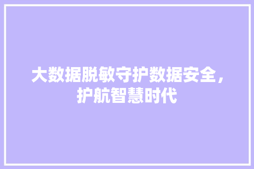 大数据脱敏守护数据安全，护航智慧时代  第1张