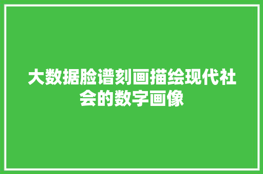 大数据脸谱刻画描绘现代社会的数字画像  第1张