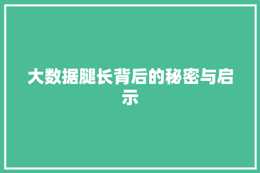 大数据腿长背后的秘密与启示  第1张