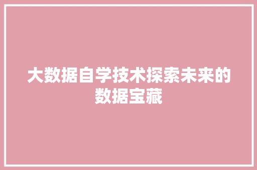 大数据自学技术探索未来的数据宝藏  第1张
