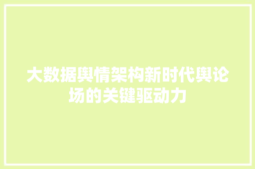 大数据舆情架构新时代舆论场的关键驱动力  第1张