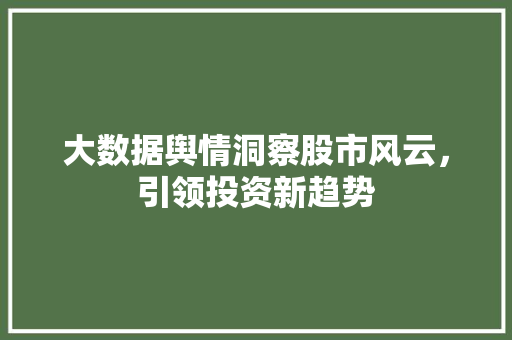 大数据舆情洞察股市风云，引领投资新趋势  第1张