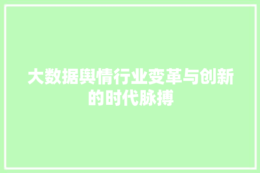 大数据舆情行业变革与创新的时代脉搏  第1张