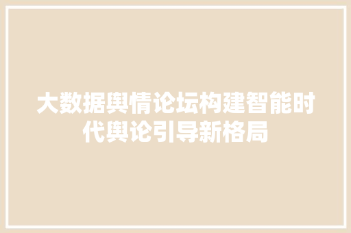大数据舆情论坛构建智能时代舆论引导新格局  第1张