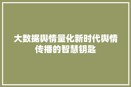 大数据舆情量化新时代舆情传播的智慧钥匙  第1张
