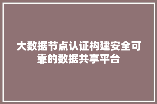 大数据节点认证构建安全可靠的数据共享平台