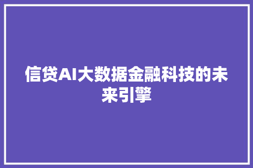 信贷AI大数据金融科技的未来引擎