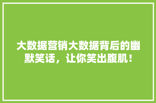 大数据营销大数据背后的幽默笑话，让你笑出腹肌！