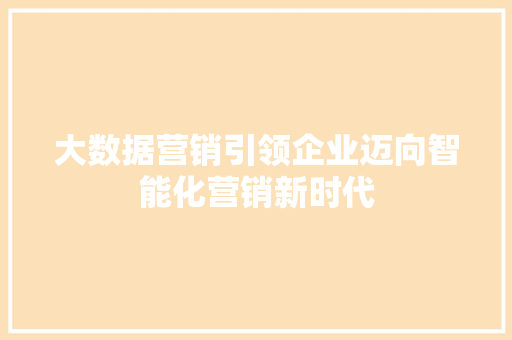 大数据营销引领企业迈向智能化营销新时代  第1张