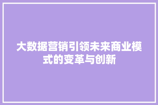 大数据营销引领未来商业模式的变革与创新